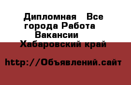 Дипломная - Все города Работа » Вакансии   . Хабаровский край